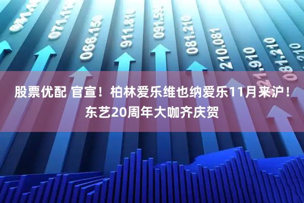 股票优配 官宣！柏林爱乐维也纳爱乐11月来沪！东艺20周年大咖齐庆贺