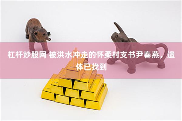 杠杆炒股网 被洪水冲走的怀柔村支书尹春燕，遗体已找到