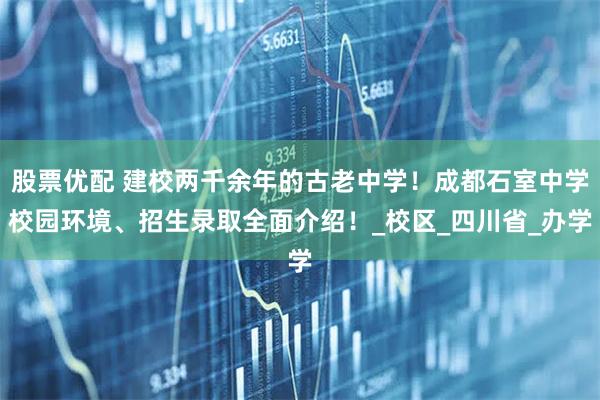 股票优配 建校两千余年的古老中学！成都石室中学校园环境、招生录取全面介绍！_校区_四川省_办学