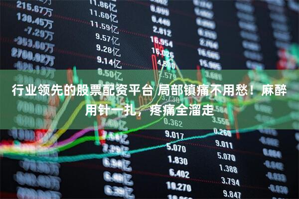 行业领先的股票配资平台 局部镇痛不用愁！麻醉用针一扎，疼痛全溜走