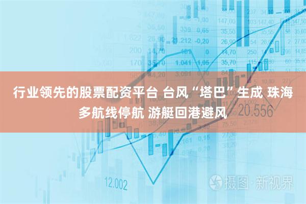 行业领先的股票配资平台 台风“塔巴”生成 珠海多航线停航 游艇回港避风