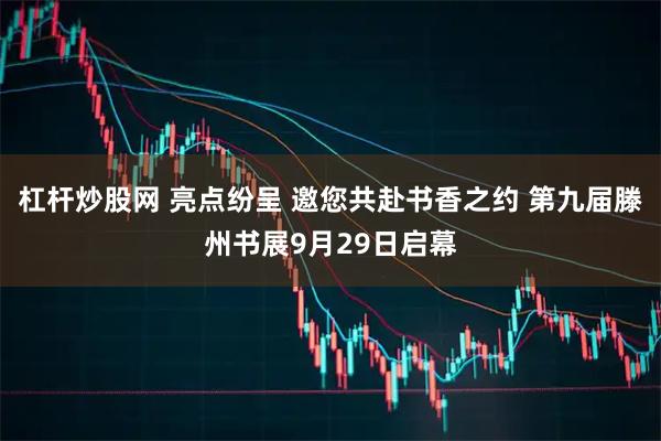 杠杆炒股网 亮点纷呈 邀您共赴书香之约 第九届滕州书展9月29日启幕