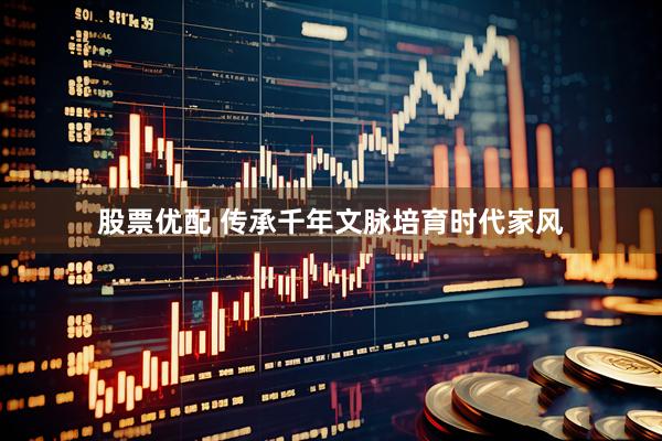 股票优配 传承千年文脉培育时代家风
