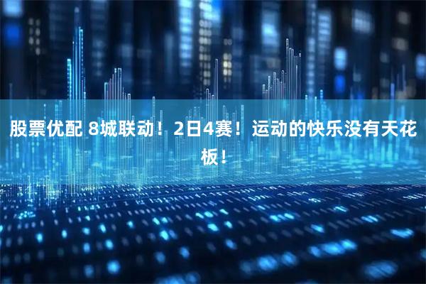 股票优配 8城联动！2日4赛！运动的快乐没有天花板！