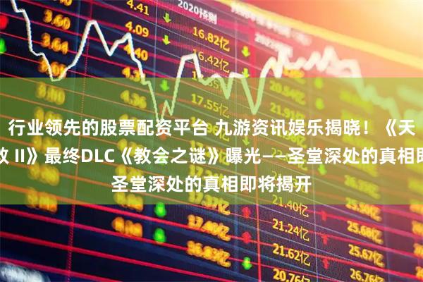 行业领先的股票配资平台 九游资讯娱乐揭晓!《天国:拯救 II》最终DLC《教会之谜》曝光——圣堂深处的真相即将揭开